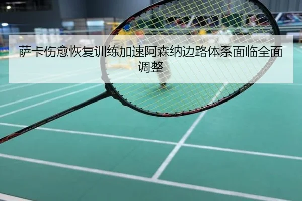 萨卡伤愈恢复训练加速阿森纳边路体系面临全面调整